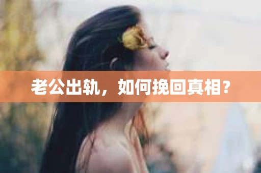 老公出轨，如何挽回真相？