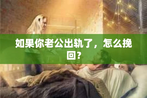 如果你老公出轨了，怎么挽回？