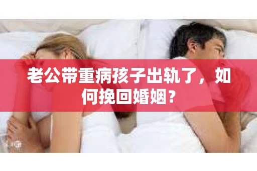 老公带重病孩子出轨了，如何挽回婚姻？