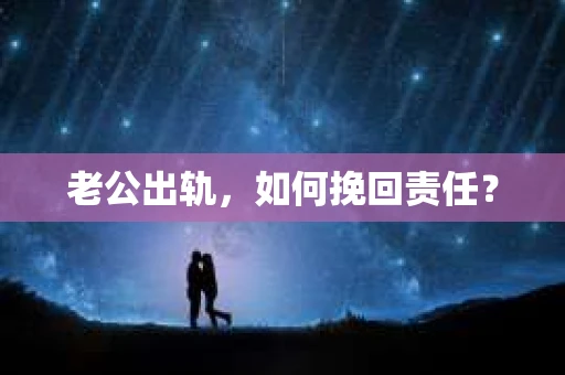 老公出轨，如何挽回责任？