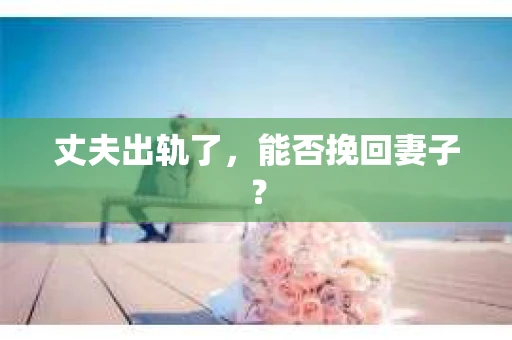 丈夫出轨了，能否挽回妻子？