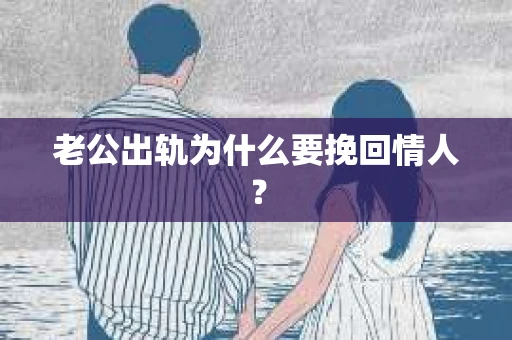 老公出轨为什么要挽回情人？