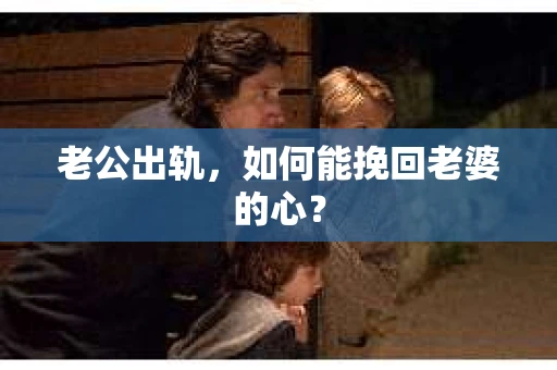 老公出轨，如何能挽回老婆的心？