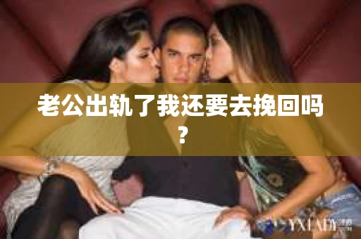 老公出轨了我还要去挽回吗？