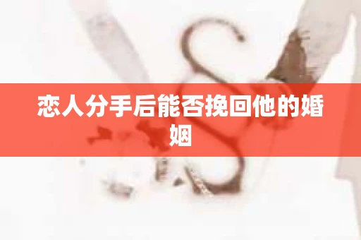 恋人分手后能否挽回他的婚姻