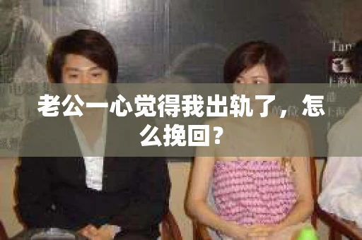 老公一心觉得我出轨了，怎么挽回？