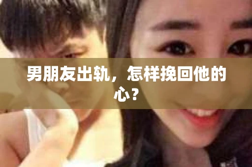 男朋友出轨，怎样挽回他的心？