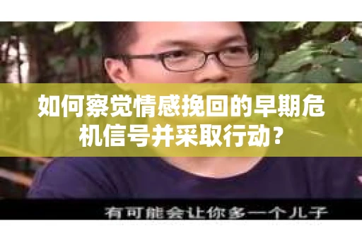如何察觉情感挽回的早期危机信号并采取行动? 如何察觉情感挽回的早期危机信号并采取行动?