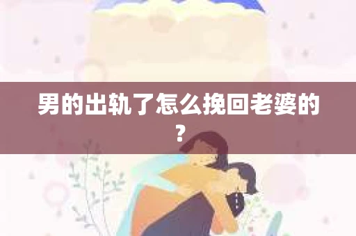 男的出轨了怎么挽回老婆的？