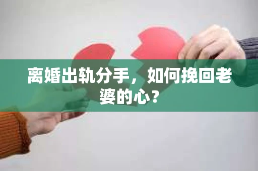 离婚出轨分手，如何挽回老婆的心？