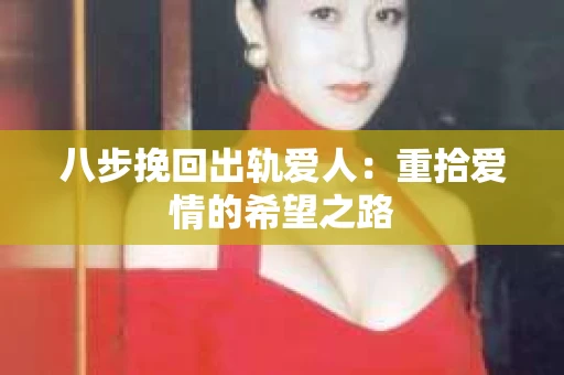 八步挽回出轨爱人：重拾爱情的希望之路