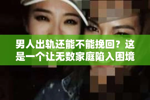 男人出轨还能不能挽回？这是一个让无数家庭陷入困境的问题。在这个问题上，我作为一名专业律师，将从法律、心理和社会等多个角度，为大家分析男人出轨后是否还有挽回的可能。