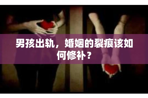 男孩出轨，婚姻的裂痕该如何修补？