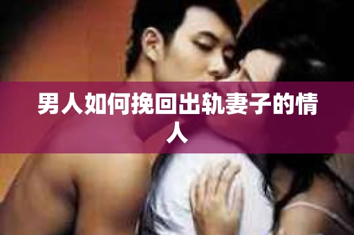 男人如何挽回出轨妻子的情人