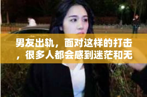 男友出轨，面对这样的打击，很多人都会感到迷茫和无助。那么，男友出轨后，我们该怎么办呢？如何挽回这段感情？今天，就让我来和大家聊聊这个问题。