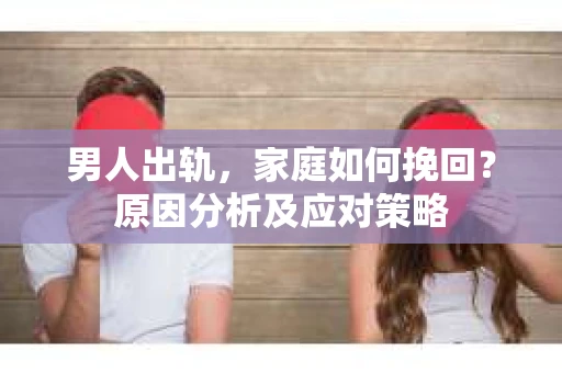 男人出轨，家庭如何挽回？原因分析及应对策略