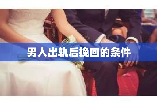 男人出轨后挽回的条件