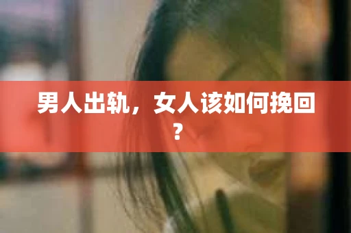 男人出轨，女人该如何挽回？