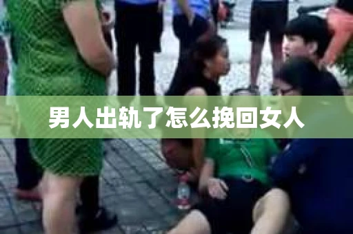 男人出轨了怎么挽回女人 男人出轨了怎么挽回女人