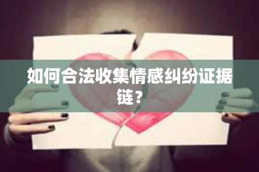 如何合法收集情感纠纷证据链？