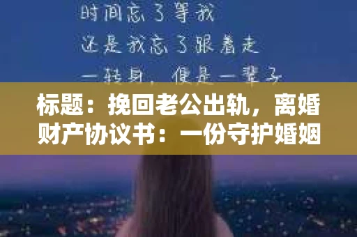 标题：挽回老公出轨，离婚财产协议书：一份守护婚姻与财产的明智选择