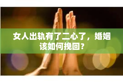 女人出轨有了二心了，婚姻该如何挽回？