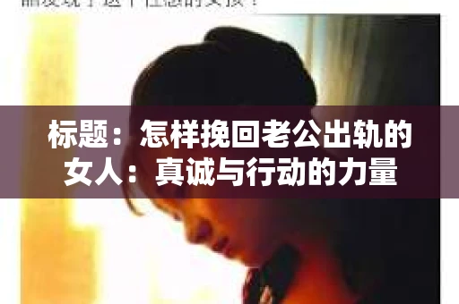标题：怎样挽回老公出轨的女人：真诚与行动的力量