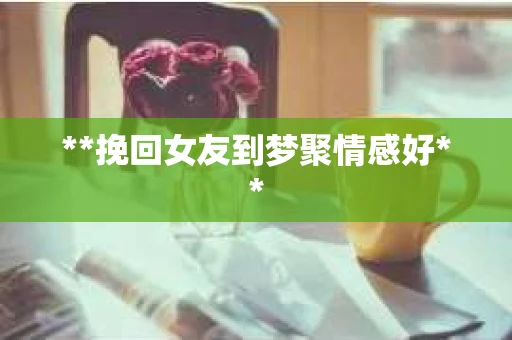 **挽回女友到梦聚情感好**
