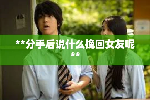 **分手后说什么挽回女友呢**