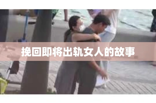 挽回即将出轨女人的故事