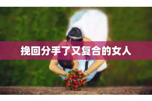 挽回分手了又复合的女人