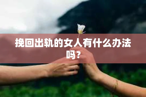 挽回出轨的女人有什么办法吗？