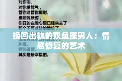 挽回出轨的双鱼座男人：情感修复的艺术