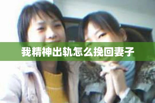 我精神出轨怎么挽回妻子