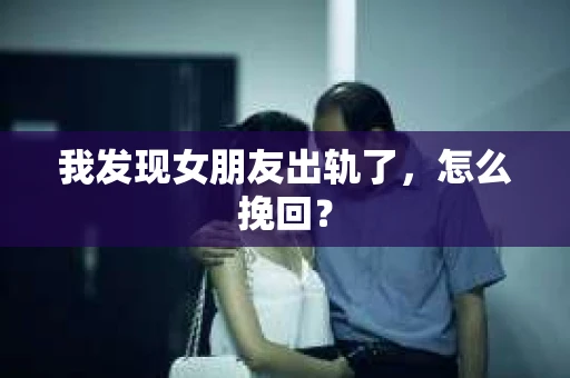 我发现女朋友出轨了，怎么挽回？
