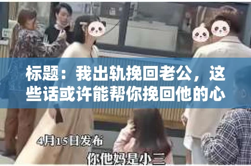 标题：我出轨挽回老公，这些话或许能帮你挽回他的心