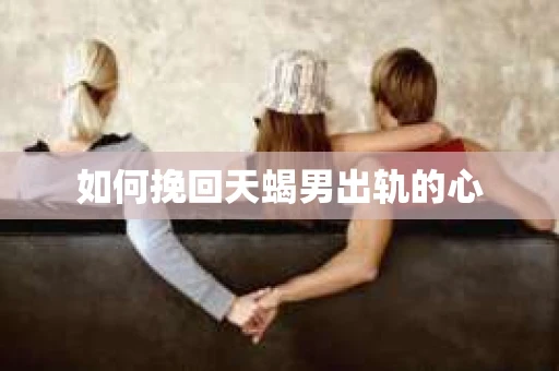 如何挽回天蝎男出轨的心