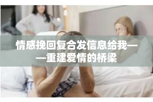 情感挽回复合发信息给我——重建爱情的桥梁