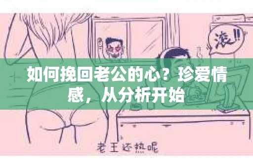 如何挽回老公的心？珍爱情感，从分析开始