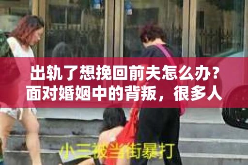 出轨了想挽回前夫怎么办？面对婚姻中的背叛，很多人都会感到痛苦和无助。但生活总是充满了转机，如果你真心想要挽回前夫，那么以下这些方法或许能给你一些启示。