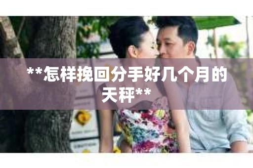 **怎样挽回分手好几个月的天秤**