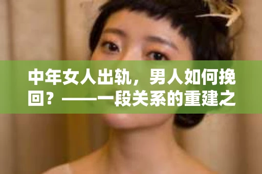 中年女人出轨，男人如何挽回？——一段关系的重建之路