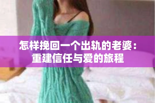 怎样挽回一个出轨的老婆：重建信任与爱的旅程
