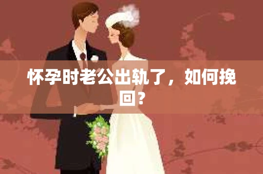 怀孕时老公出轨了，如何挽回？