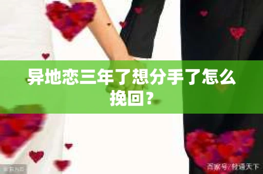 异地恋三年了想分手了怎么挽回？