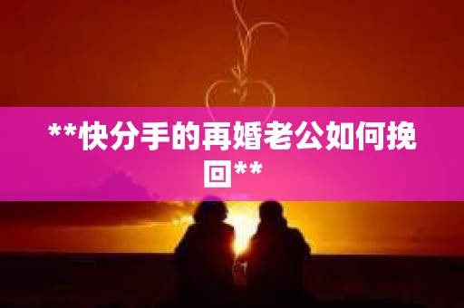 **快分手的再婚老公如何挽回**