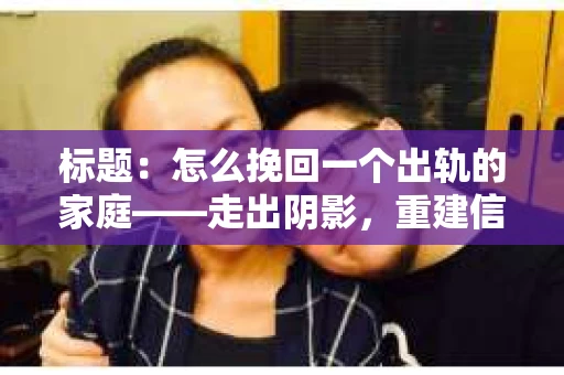 标题：怎么挽回一个出轨的家庭——走出阴影，重建信任之路