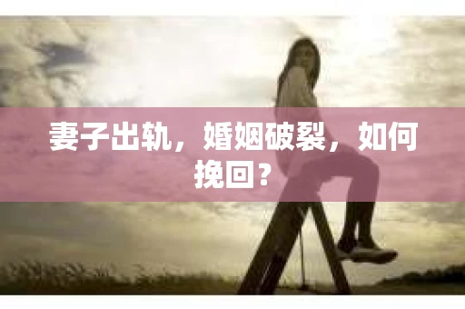 妻子出轨，婚姻破裂，如何挽回？