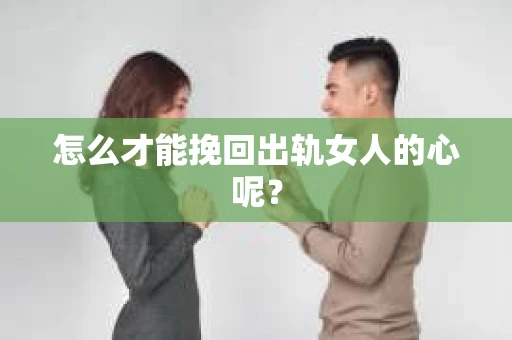 怎么才能挽回出轨女人的心呢？