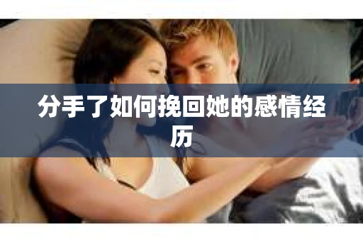 分手了如何挽回她的感情经历